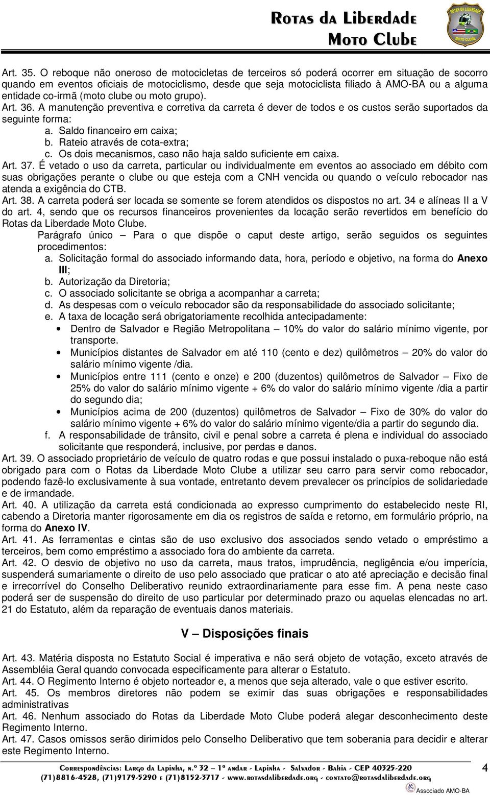 entidade co-irmã (moto clube ou moto grupo). Art. 36. A manutenção preventiva e corretiva da carreta é dever de todos e os custos serão suportados da seguinte forma: a. Saldo financeiro em caixa; b.