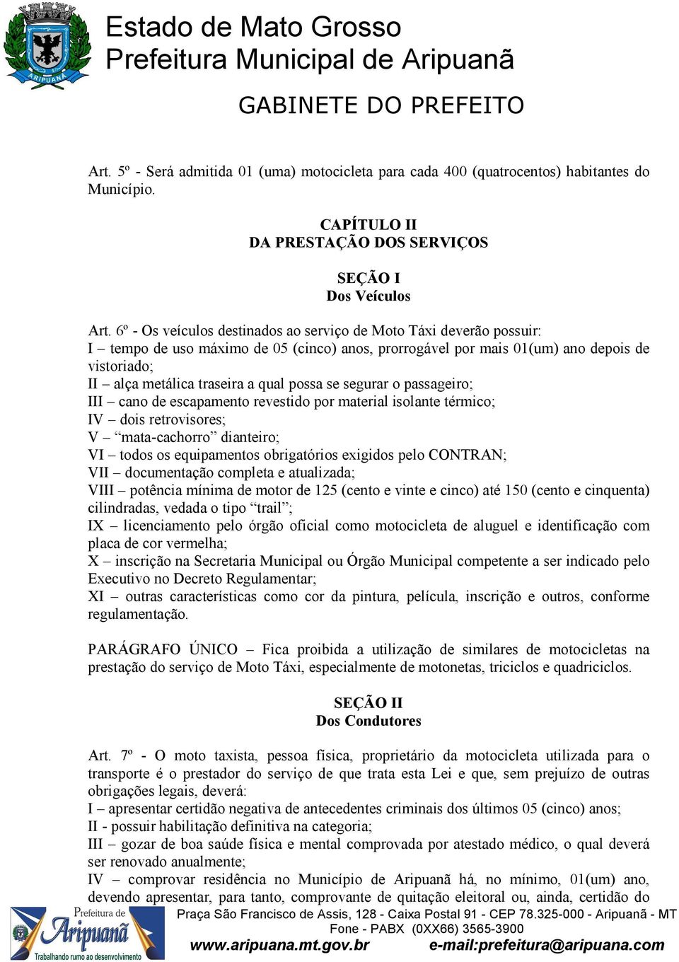 possa se segurar o passageiro; III cano de escapamento revestido por material isolante térmico; IV dois retrovisores; V mata-cachorro dianteiro; VI todos os equipamentos obrigatórios exigidos pelo