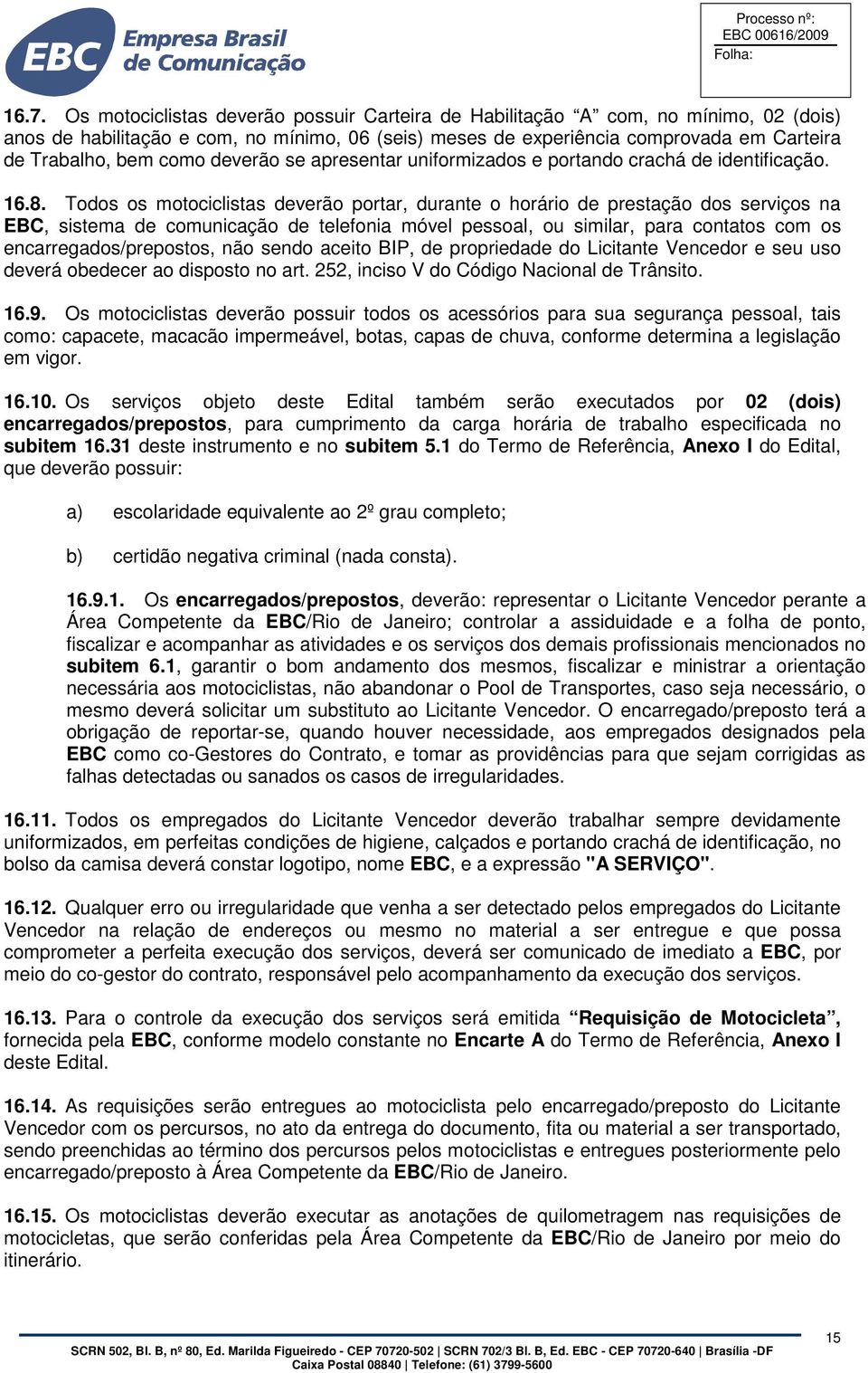 Todos os motociclistas deverão portar, durante o horário de prestação dos serviços na EBC, sistema de comunicação de telefonia móvel pessoal, ou similar, para contatos com os encarregados/prepostos,