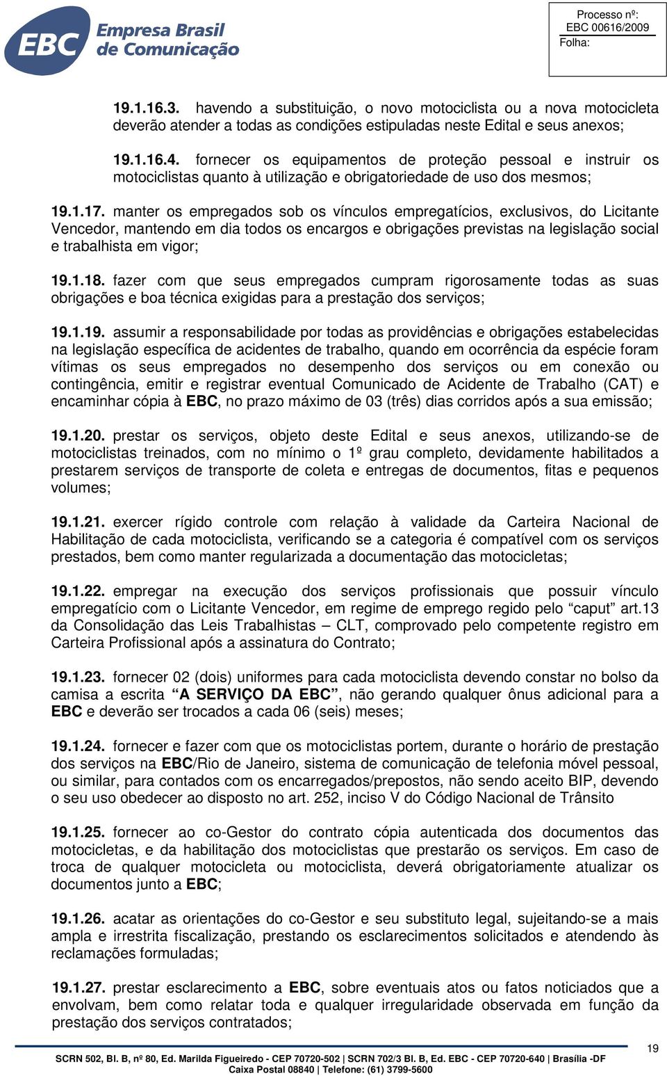 manter os empregados sob os vínculos empregatícios, exclusivos, do Licitante Vencedor, mantendo em dia todos os encargos e obrigações previstas na legislação social e trabalhista em vigor; 19.1.18.