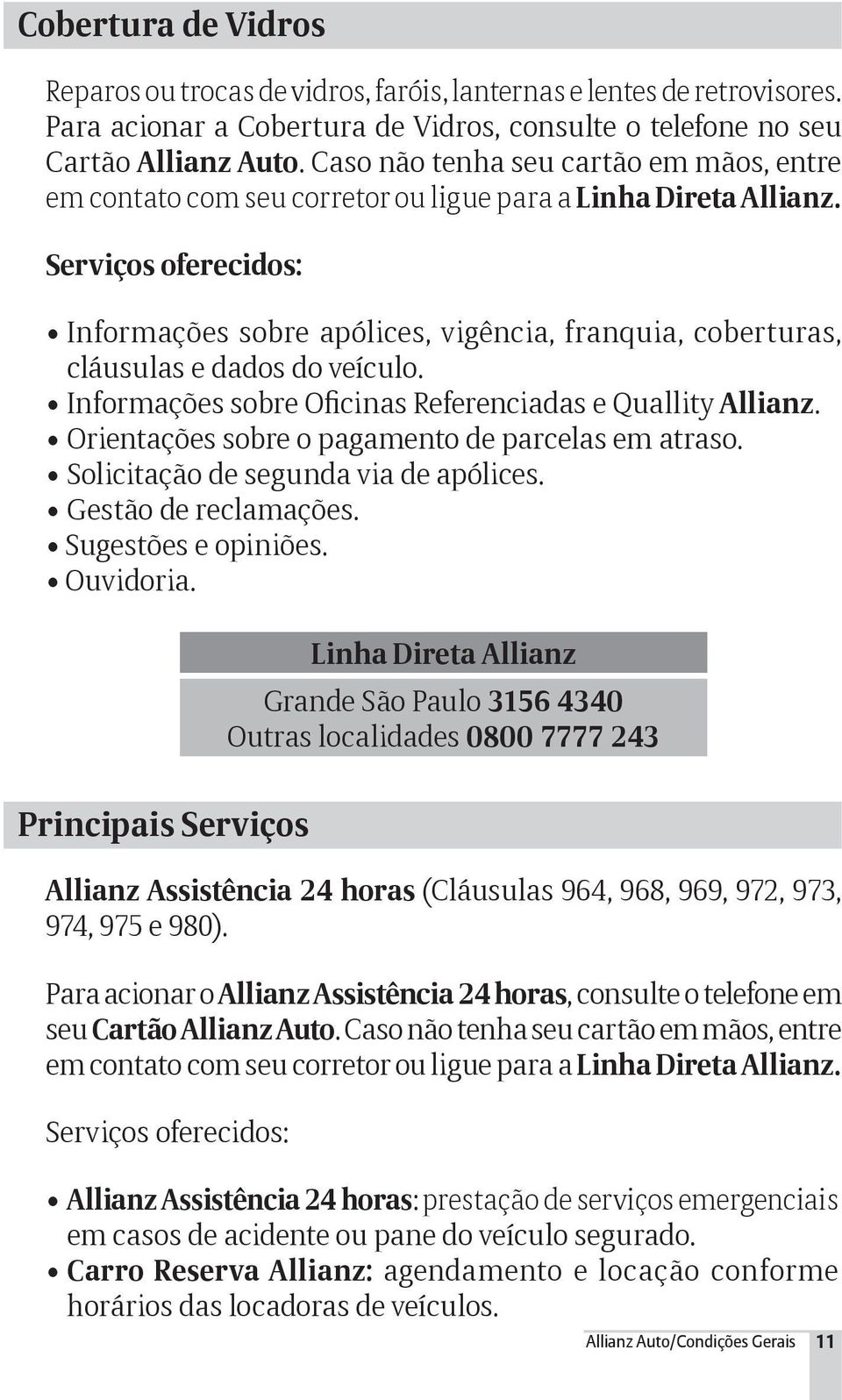 Serviços oferecidos: Informações sobre apólices, vigência, franquia, coberturas, cláusulas e dados do veículo. Informações sobre Oficinas Referenciadas e Quallity Allianz.