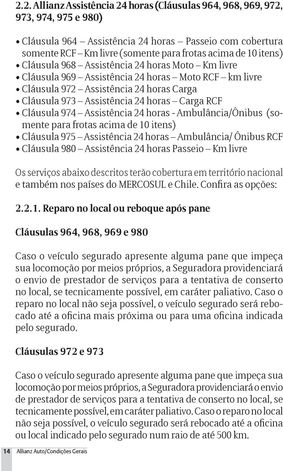 974 Assistência 24 horas - Ambulância/Ônibus (somente para frotas acima de 10 itens) Cláusula 975 Assistência 24 horas Ambulância/ Ônibus RCF Cláusula 980 Assistência 24 horas Passeio Km livre Os