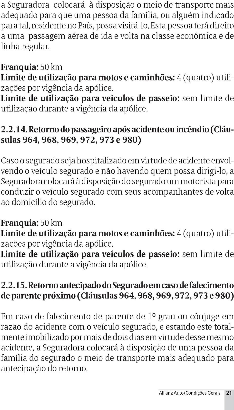 Franquia: 50 km Limite de utilização para motos e caminhões: 4 (quatro) utilizações por vigência da apólice.