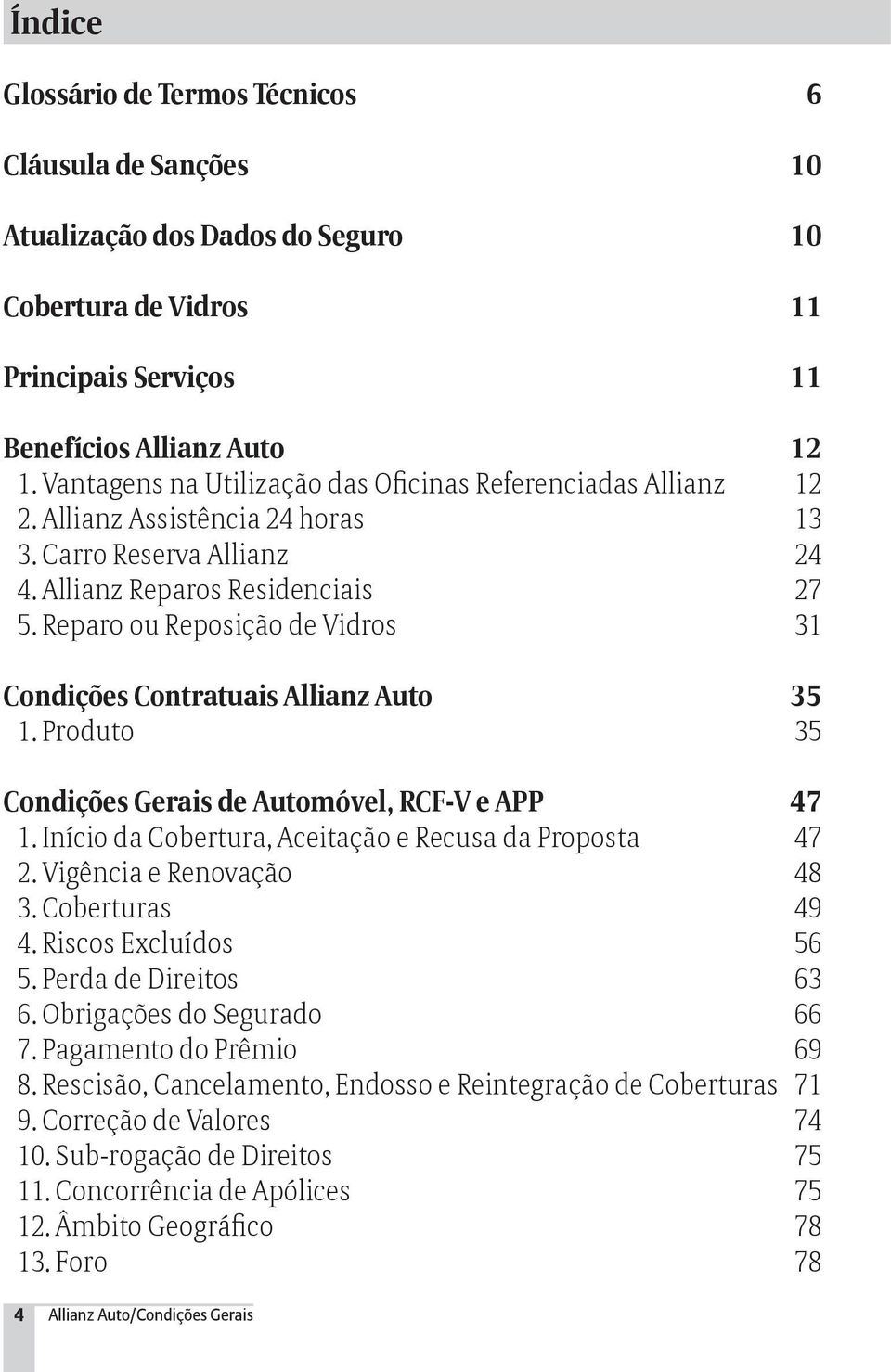 Reparo ou Reposição de Vidros 31 Condições Contratuais Allianz Auto 35 1. Produto 35 Condições Gerais de Automóvel, RCF-V e APP 47 1. Início da Cobertura, Aceitação e Recusa da Proposta 47 2.