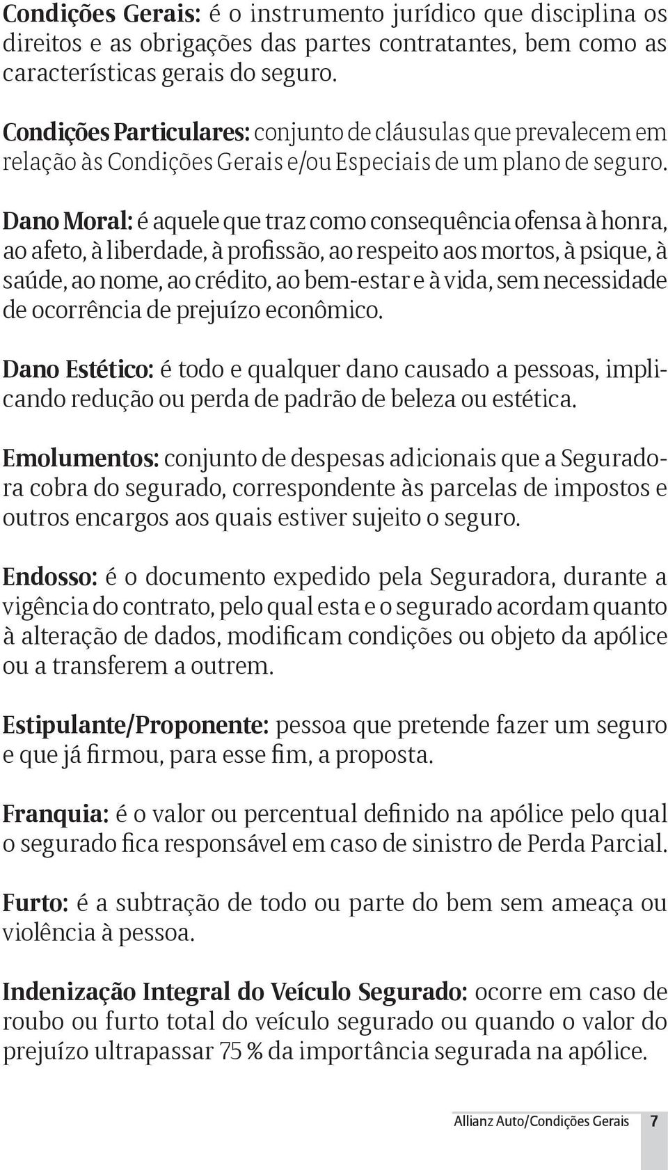 Dano Moral: é aquele que traz como consequência ofensa à honra, ao afeto, à liberdade, à profissão, ao respeito aos mortos, à psique, à saúde, ao nome, ao crédito, ao bem-estar e à vida, sem