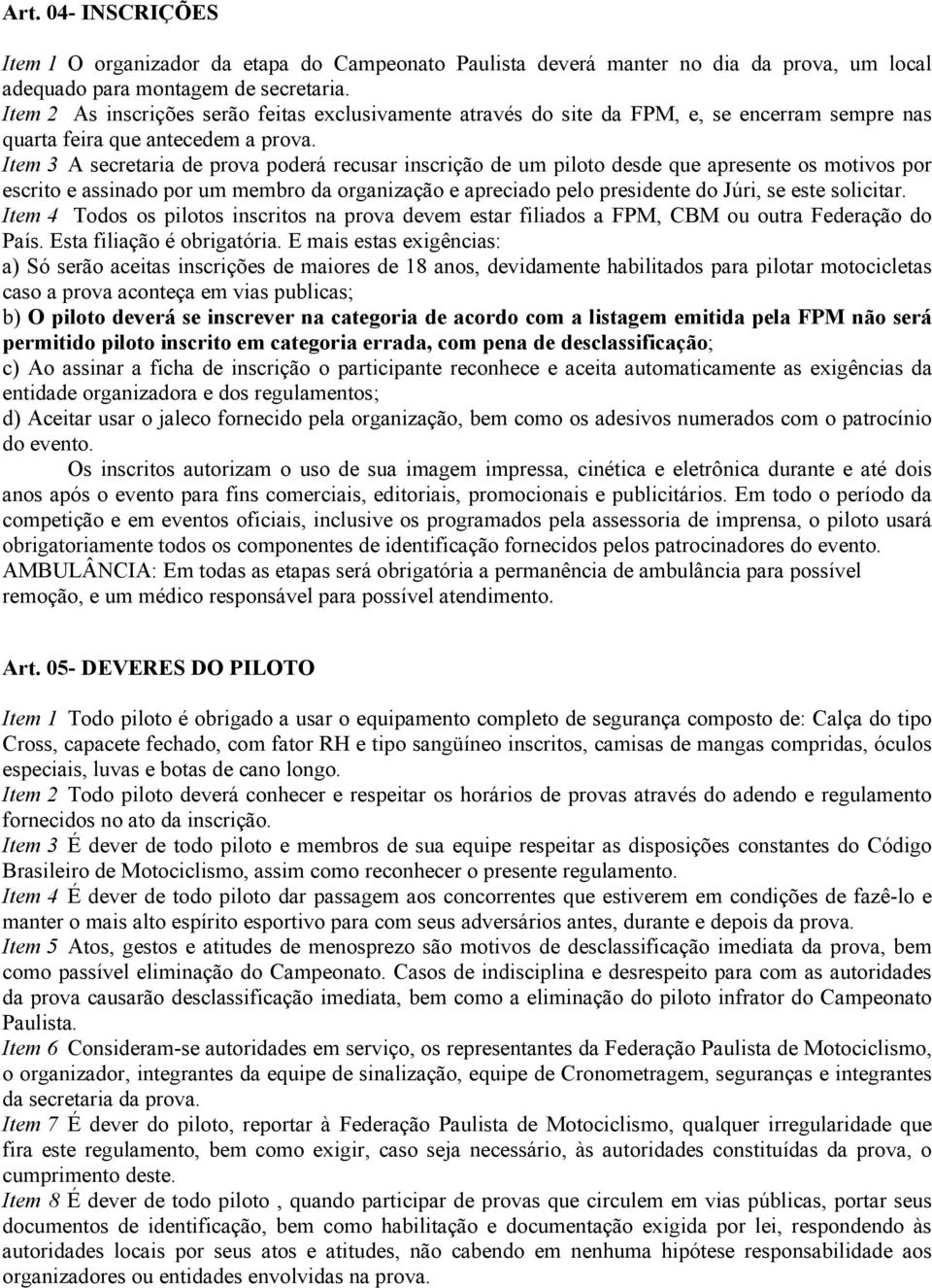 Item 3 A secretaria de prova poderá recusar inscrição de um piloto desde que apresente os motivos por escrito e assinado por um membro da organização e apreciado pelo presidente do Júri, se este