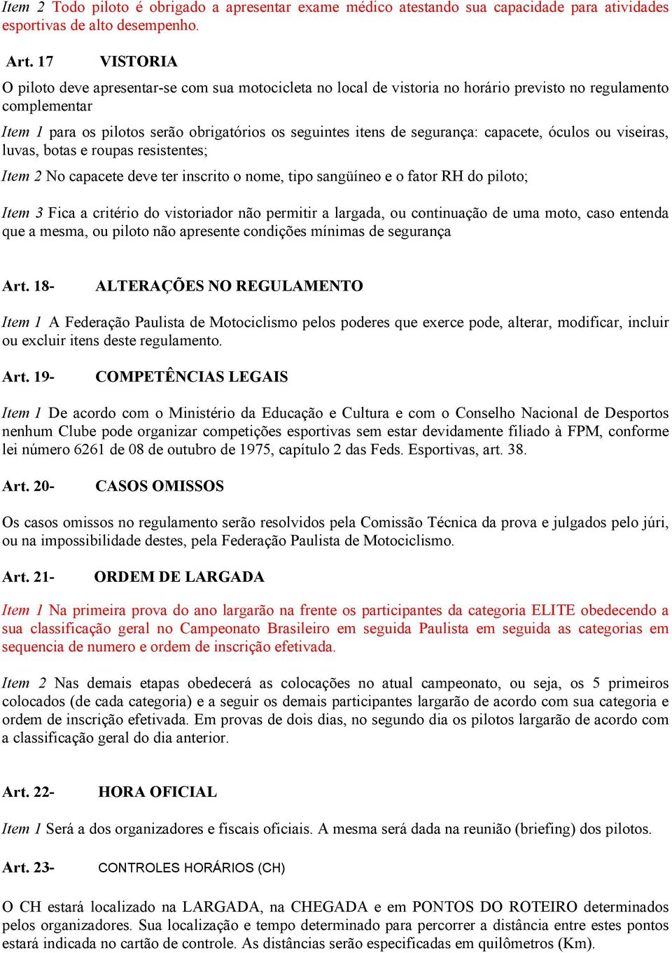 segurança: capacete, óculos ou viseiras, luvas, botas e roupas resistentes; Item 2 No capacete deve ter inscrito o nome, tipo sangüíneo e o fator RH do piloto; Item 3 Fica a critério do vistoriador