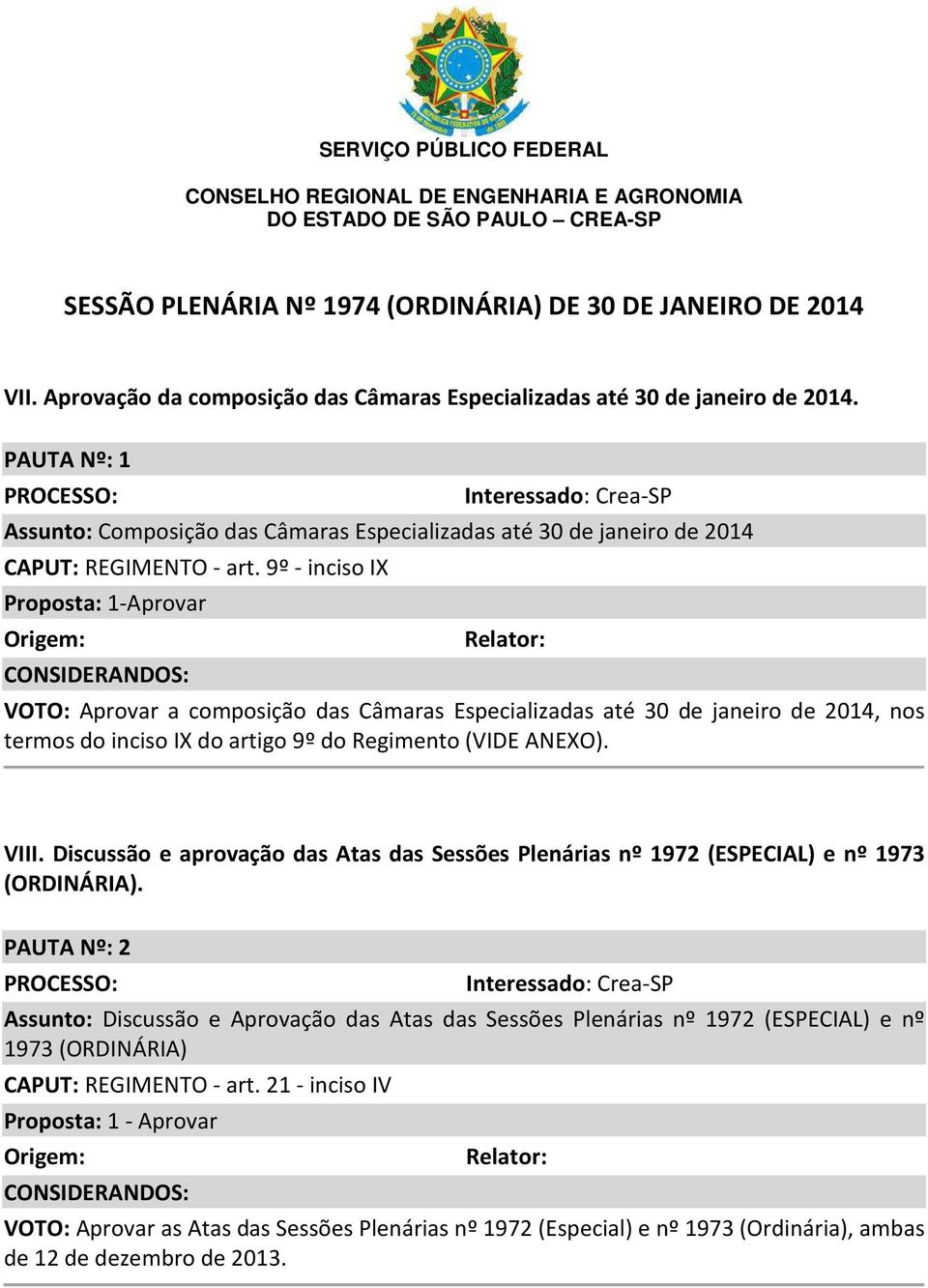 9º - inciso IX Proposta: 1-Aprovar Origem: CONSIDERANDOS: Relator: VOTO: Aprovar a composição das Câmaras Especializadas até 30 de janeiro de 2014, nos termos do inciso IX do artigo 9º do Regimento