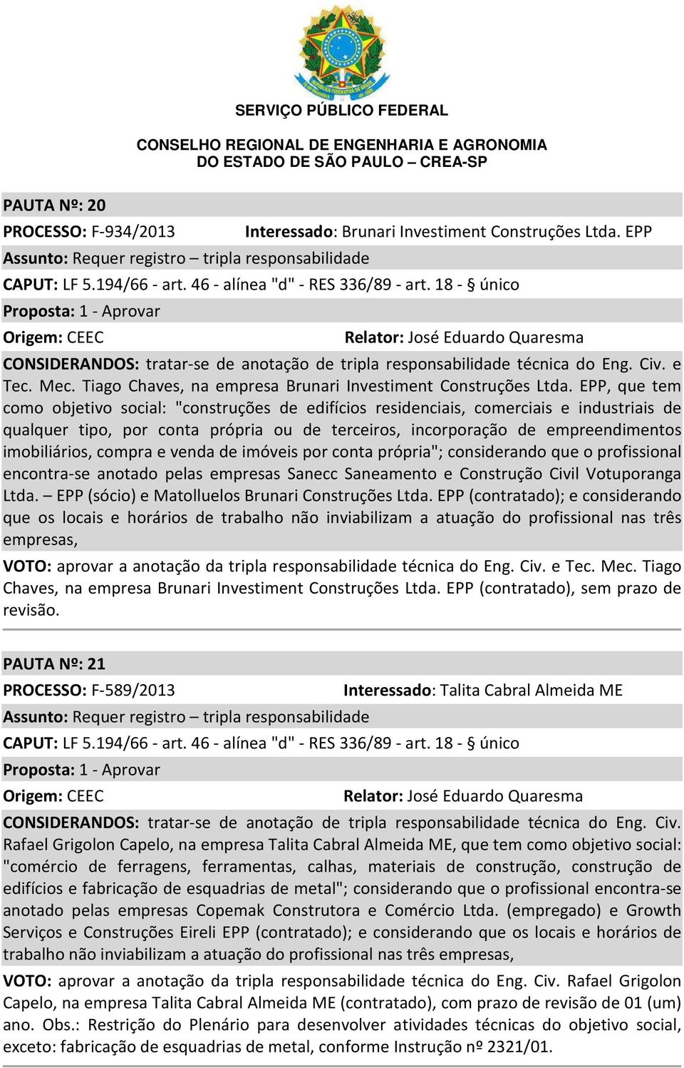 EPP, que tem como objetivo social: "construções de edifícios residenciais, comerciais e industriais de qualquer tipo, por conta própria ou de terceiros, incorporação de empreendimentos imobiliários,