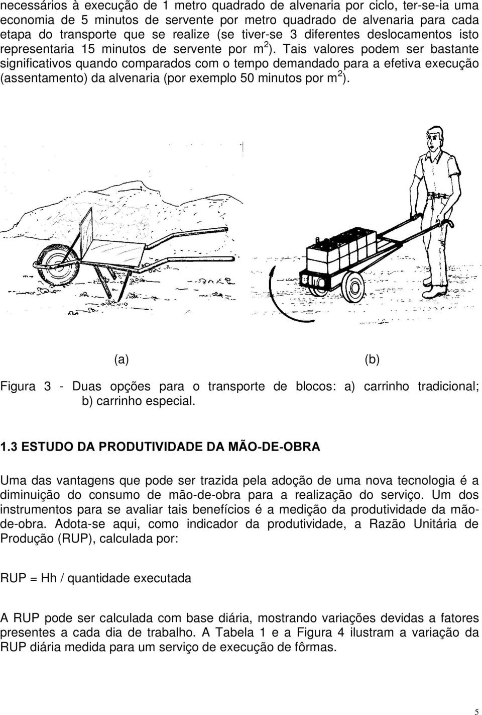 Tais valores podem ser bastante significativos quando comparados com o tempo demandado para a efetiva execução (assentamento) da alvenaria (por exemplo 50 minutos por m 2 ).