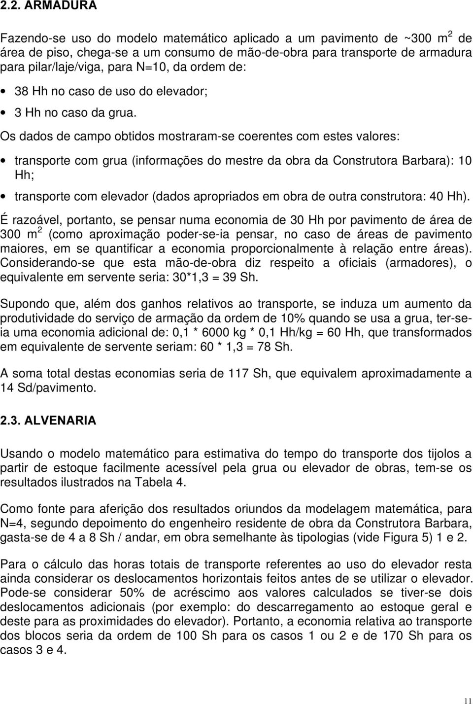 Os dados de campo obtidos mostraram-se coerentes com estes valores: transporte com grua (informações do mestre da obra da Construtora Barbara): 10 Hh; transporte com elevador (dados apropriados em