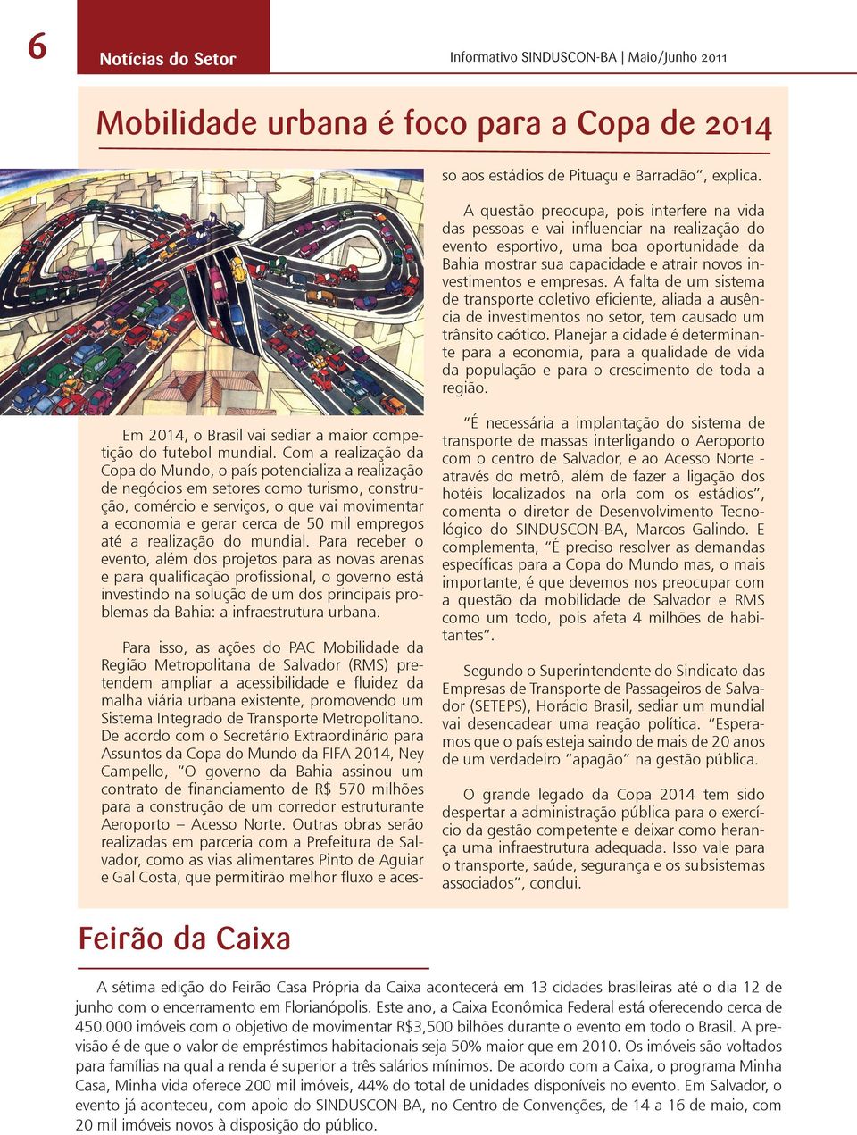 De acordo com o Secretário Extraordinário para Assuntos da Copa do Mundo da FIFA 2014, Ney Campello, O governo da Bahia assinou um contrato de financiamento de R$ 570 milhões para a construção de um