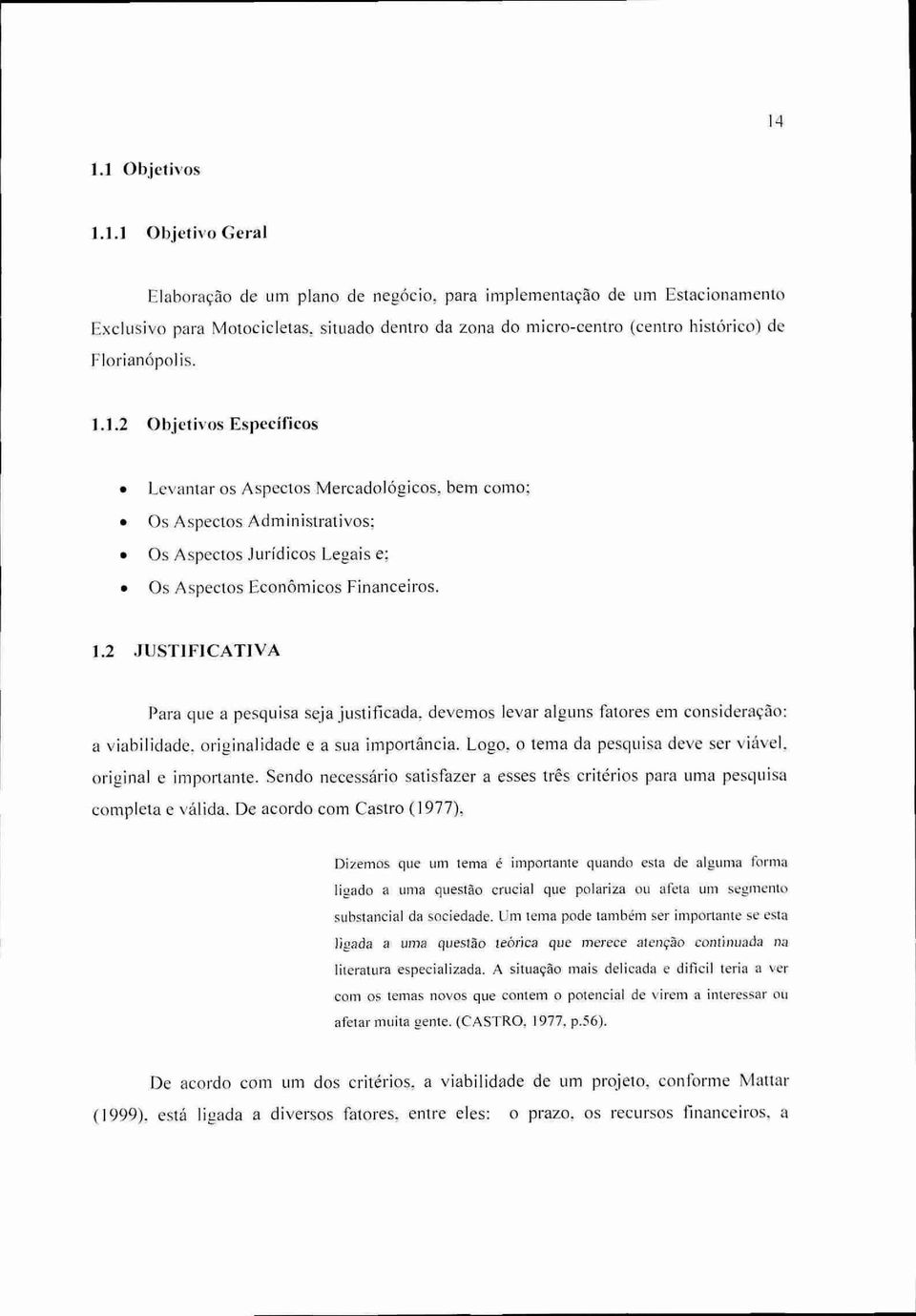 2 JUSTIFICATIVA Para que a pesquisa seja justificada, devemos levar alguns fatores em consideração: a viabilidade, originalidade e a sua importância.