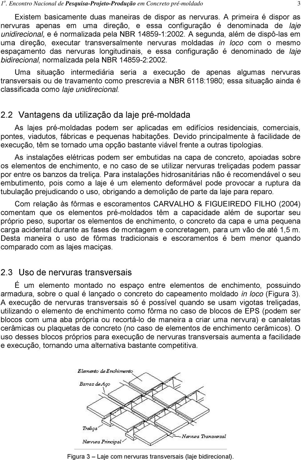 A segunda, além de dispô-las em uma direção, executar transversalmente nervuras moldadas in loco com o mesmo espaçamento das nervuras longitudinais, e essa configuração é denominado de laje