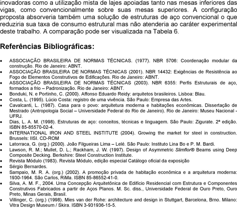 A comparação pode ser visualizada na Tabela 6. Referências Bibliográficas: ASSOCIAÇÃO BRASILEIRA DE NORMAS TÉCNICAS. (1977). NBR 5706: Coordenação modular da construção. Rio de Janeiro: ABNT.