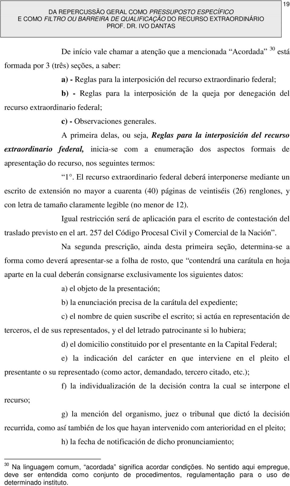 A primeira delas, ou seja, Reglas para la interposición del recurso extraordinario federal, inicia-se com a enumeração dos aspectos formais de apresentação do recurso, nos seguintes termos: 1.