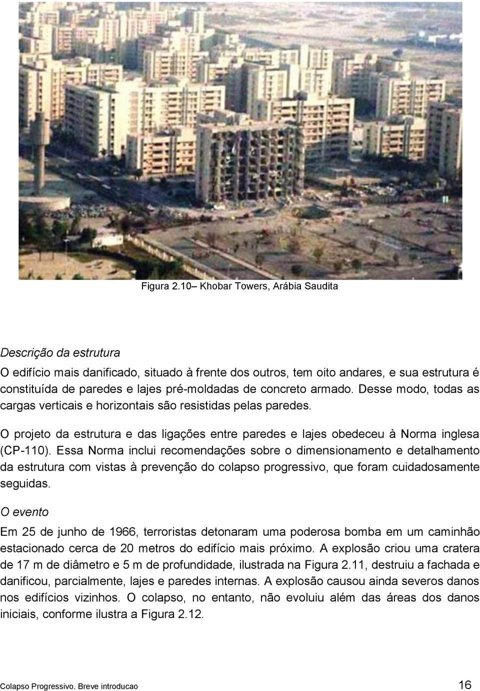 concreto armado. Desse modo, todas as cargas verticais e horizontais são resistidas pelas paredes. O projeto da estrutura e das ligações entre paredes e lajes obedeceu à Norma inglesa (CP-110).