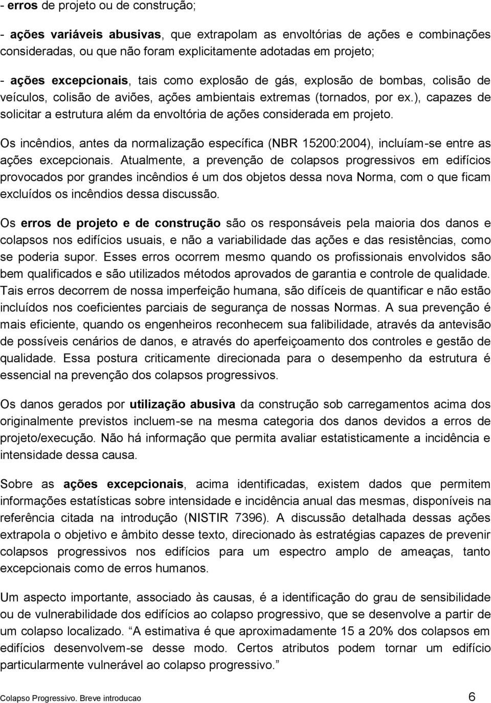 ), capazes de solicitar a estrutura além da envoltória de ações considerada em projeto. Os incêndios, antes da normalização específica (NBR 15200:2004), incluíam-se entre as ações excepcionais.