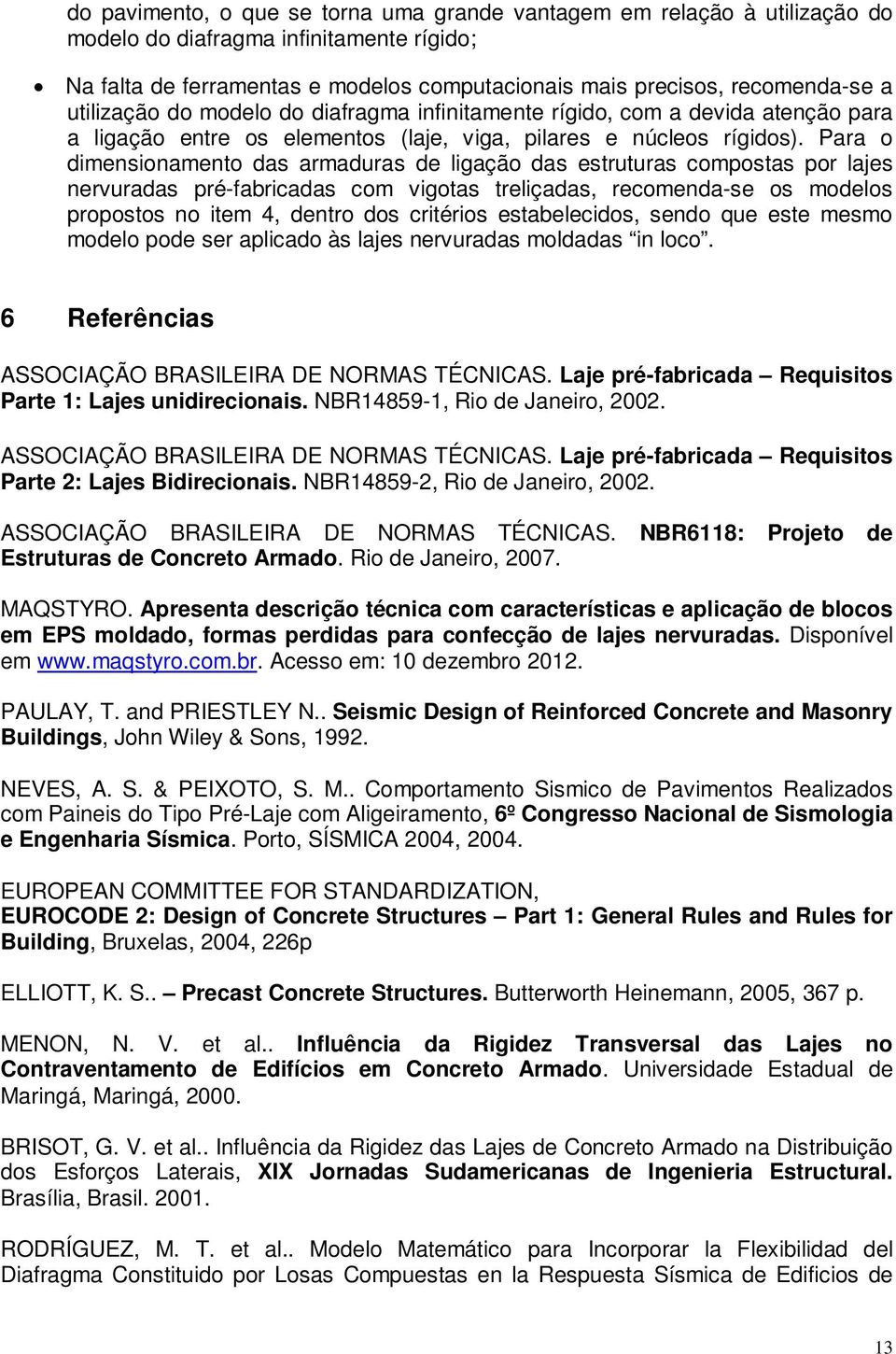 Para o dimensionamento das armaduras de ligação das estruturas compostas por lajes nervuradas pré-fabricadas com vigotas treliçadas, recomenda-se os modelos propostos no item 4, dentro dos critérios