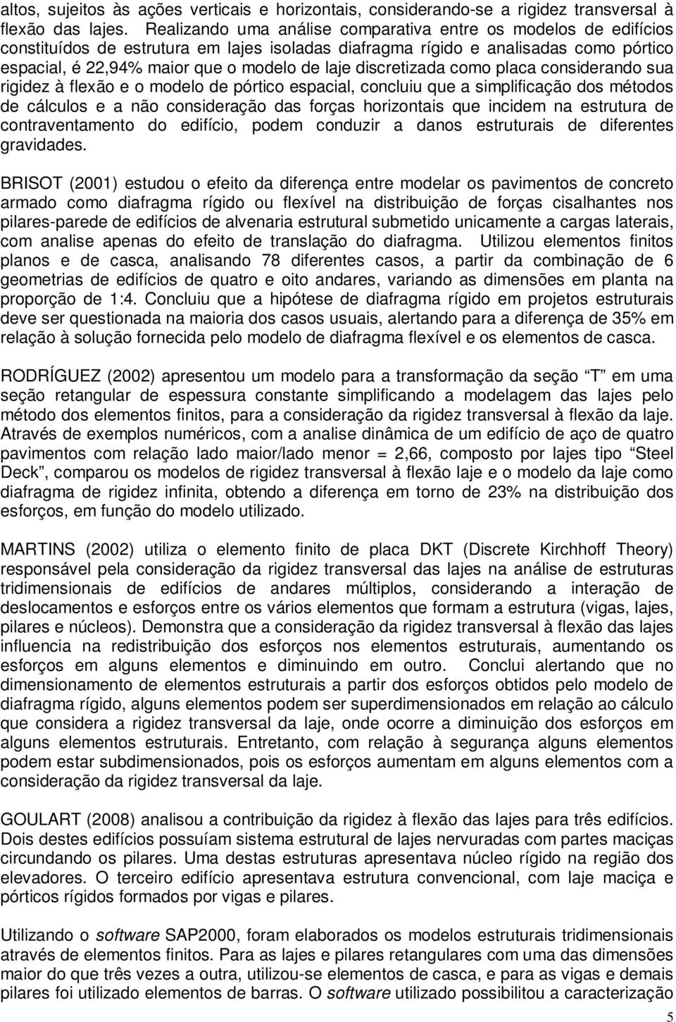 discretizada como placa considerando sua rigidez à flexão e o modelo de pórtico espacial, concluiu que a simplificação dos métodos de cálculos e a não consideração das forças horizontais que incidem