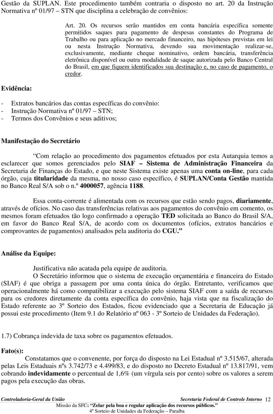 Os recursos serão mantidos em conta bancária específica somente permitidos saques para pagamento de despesas constantes do Programa de Trabalho ou para aplicação no mercado financeiro, nas hipóteses