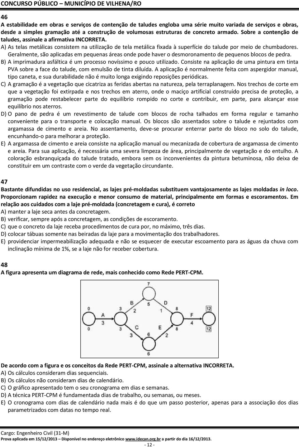 Geralmente, são aplicadas em pequenas áreas onde pode haver o desmoronamento de pequenos blocos de pedra. B) A imprimadura asfáltica é um processo novíssimo e pouco utilizado.