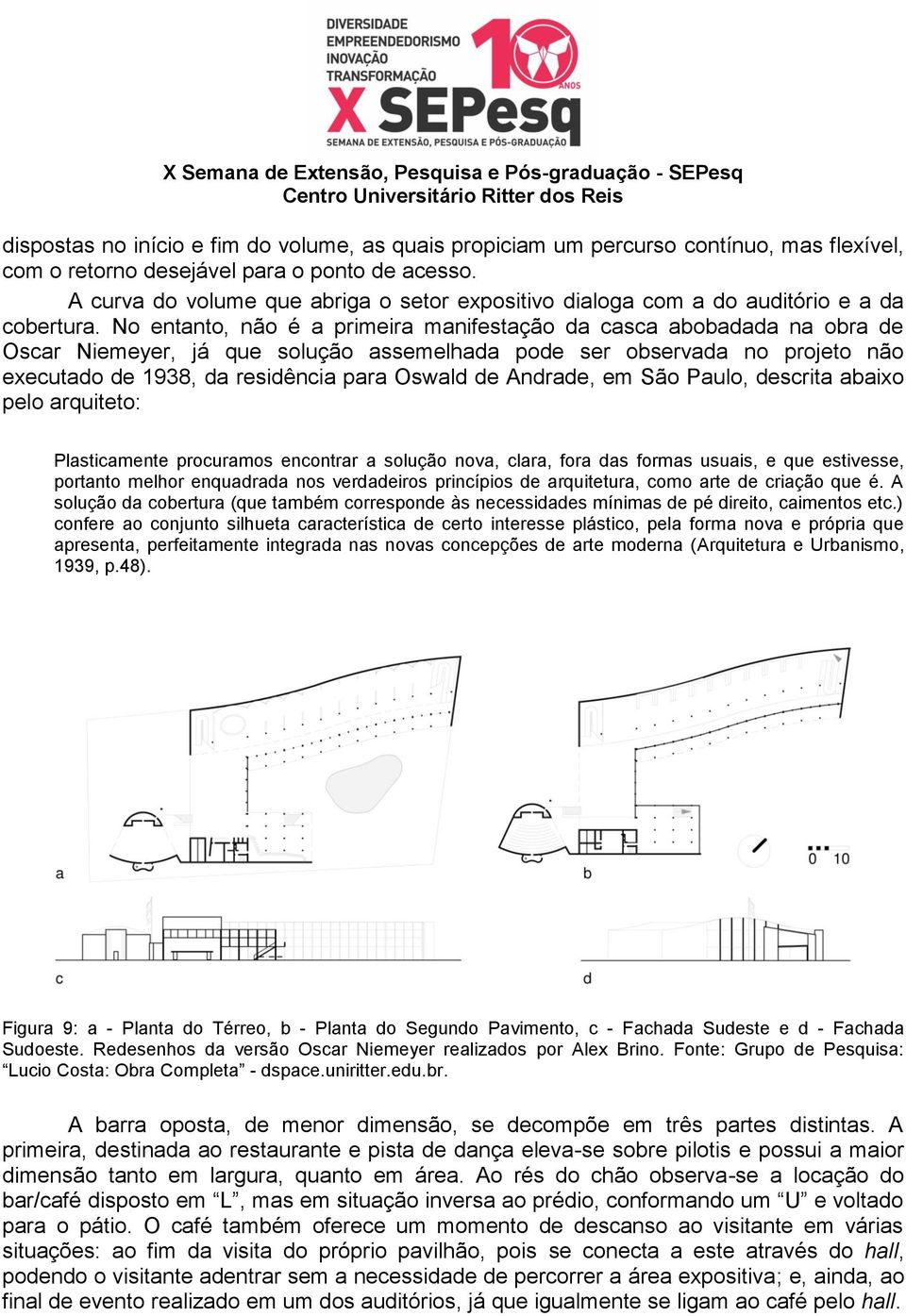 No entanto, não é a primeira manifestação da casca abobadada na obra de Oscar Niemeyer, já que solução assemelhada pode ser observada no projeto não executado de 1938, da residência para Oswald de