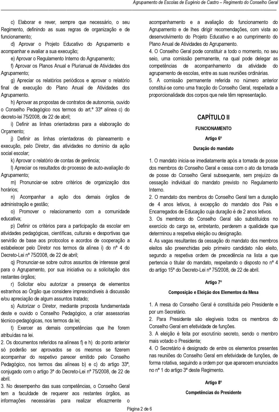 execução do Plano Anual de Atividades dos Agrupamento. h) Aprovar as propostas de contratos de autonomia, ouvido o Conselho Pedagógico nos termos do art.