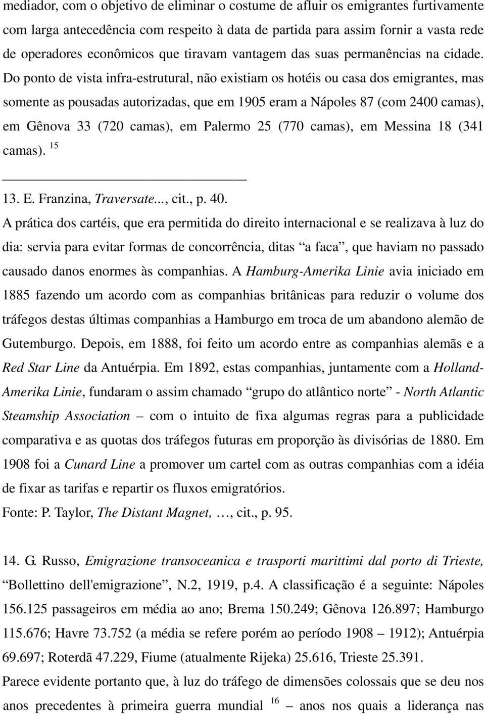 Do ponto de vista infra-estrutural, não existiam os hotéis ou casa dos emigrantes, mas somente as pousadas autorizadas, que em 1905 eram a Nápoles 87 (com 2400 camas), em Gênova 33 (720 camas), em