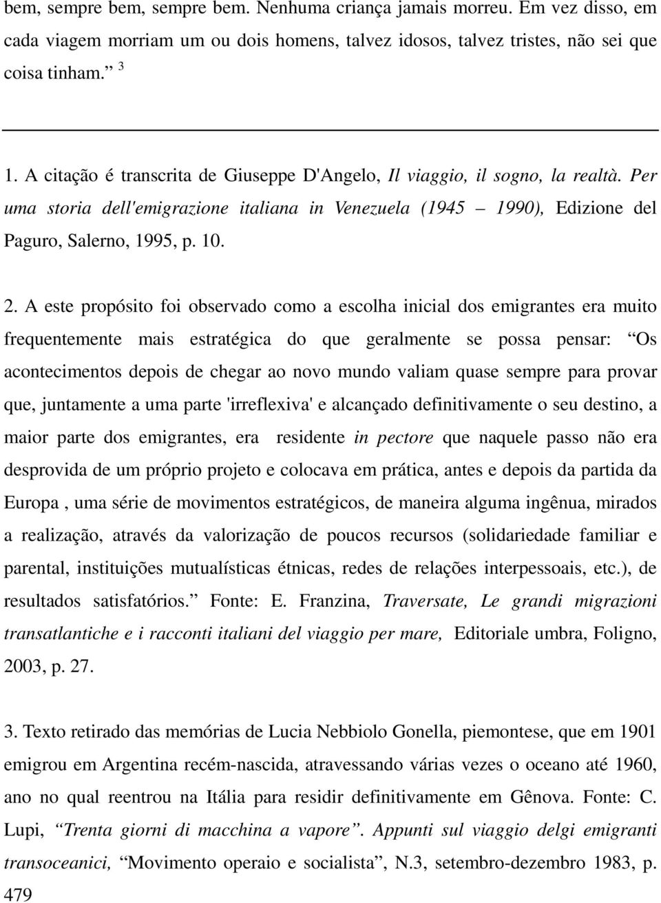 A este propósito foi observado como a escolha inicial dos emigrantes era muito frequentemente mais estratégica do que geralmente se possa pensar: Os acontecimentos depois de chegar ao novo mundo