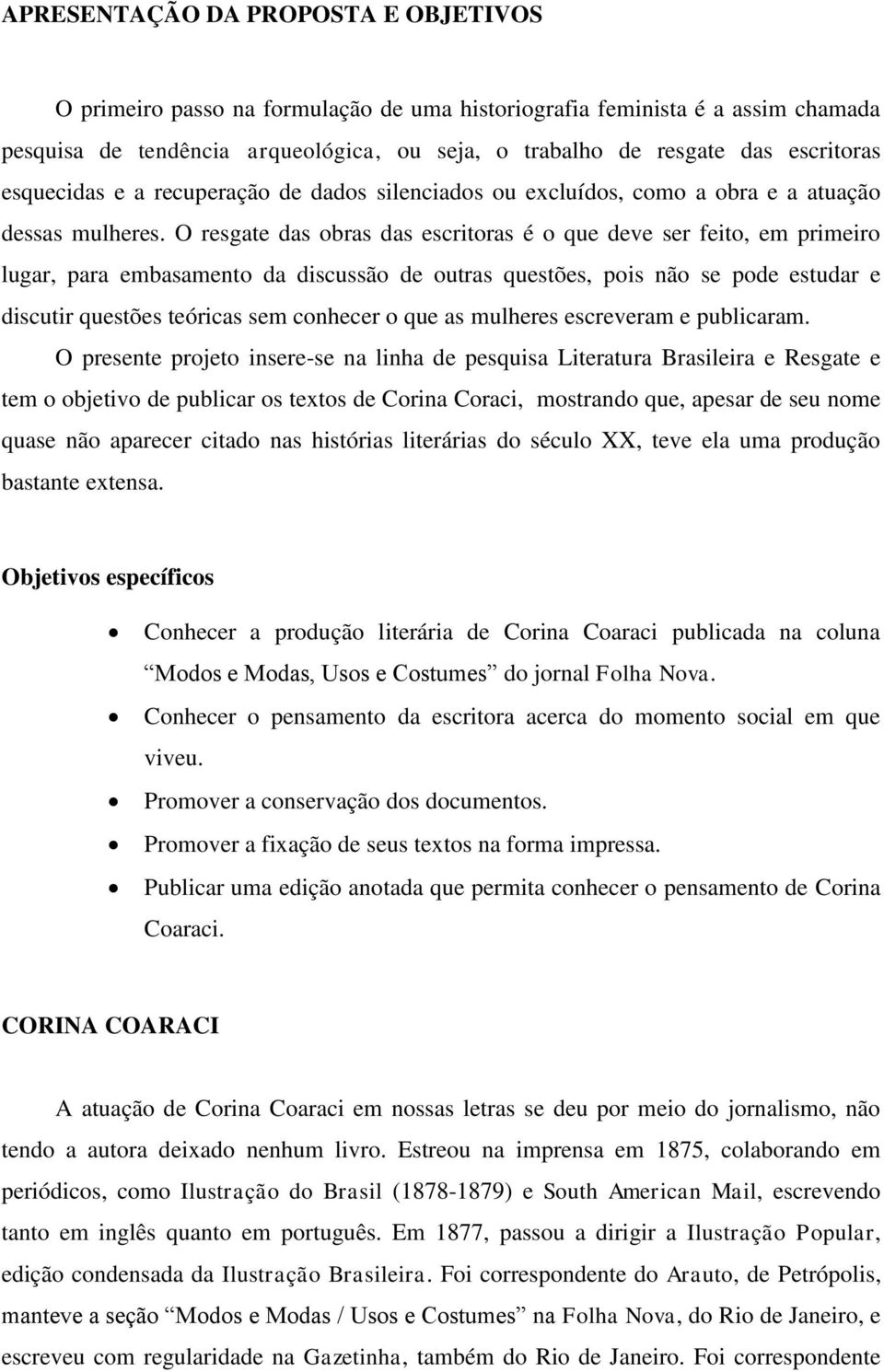 O resgate das obras das escritoras é o que deve ser feito, em primeiro lugar, para embasamento da discussão de outras questões, pois não se pode estudar e discutir questões teóricas sem conhecer o