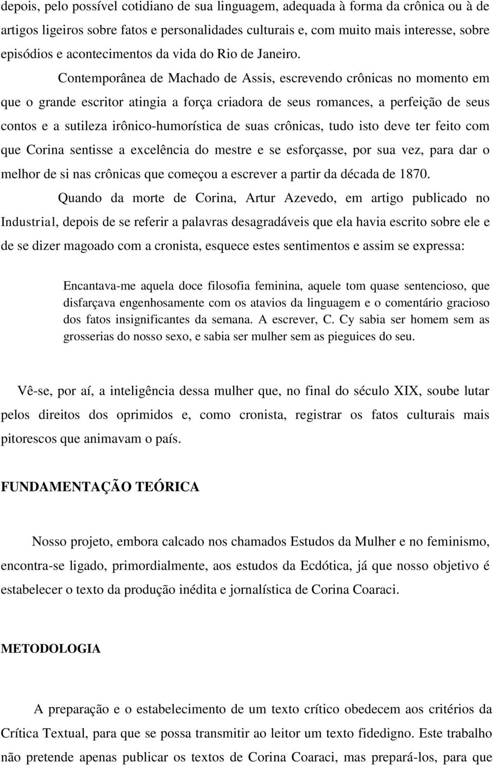 Contemporânea de Machado de Assis, escrevendo crônicas no momento em que o grande escritor atingia a força criadora de seus romances, a perfeição de seus contos e a sutileza irônico-humorística de