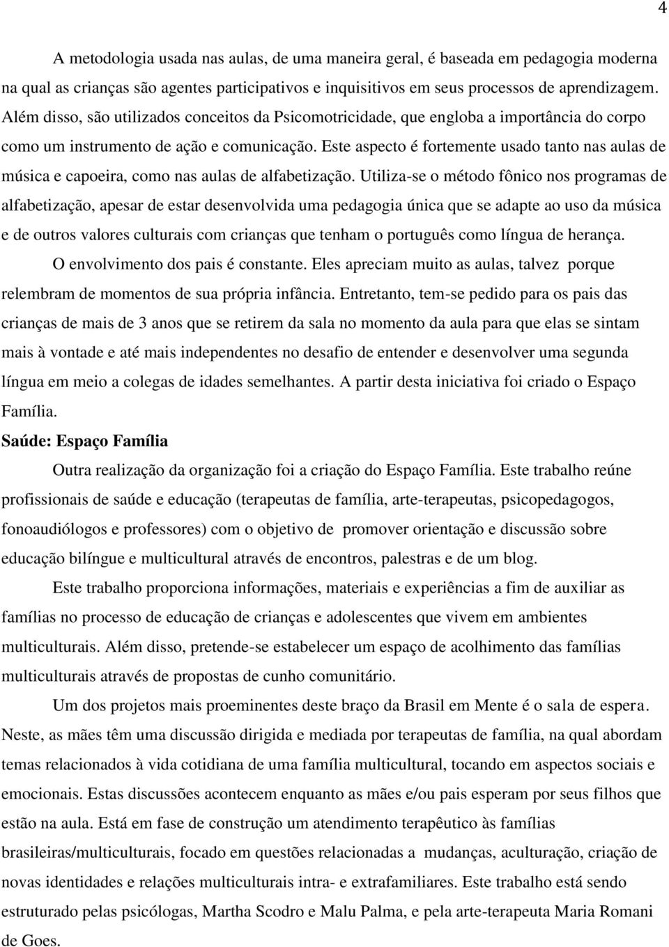 Este aspecto é fortemente usado tanto nas aulas de música e capoeira, como nas aulas de alfabetização.