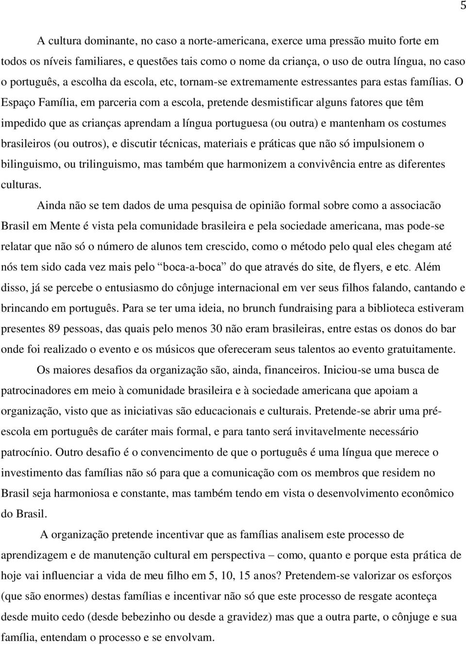 O Espaço Família, em parceria com a escola, pretende desmistificar alguns fatores que têm impedido que as crianças aprendam a língua portuguesa (ou outra) e mantenham os costumes brasileiros (ou