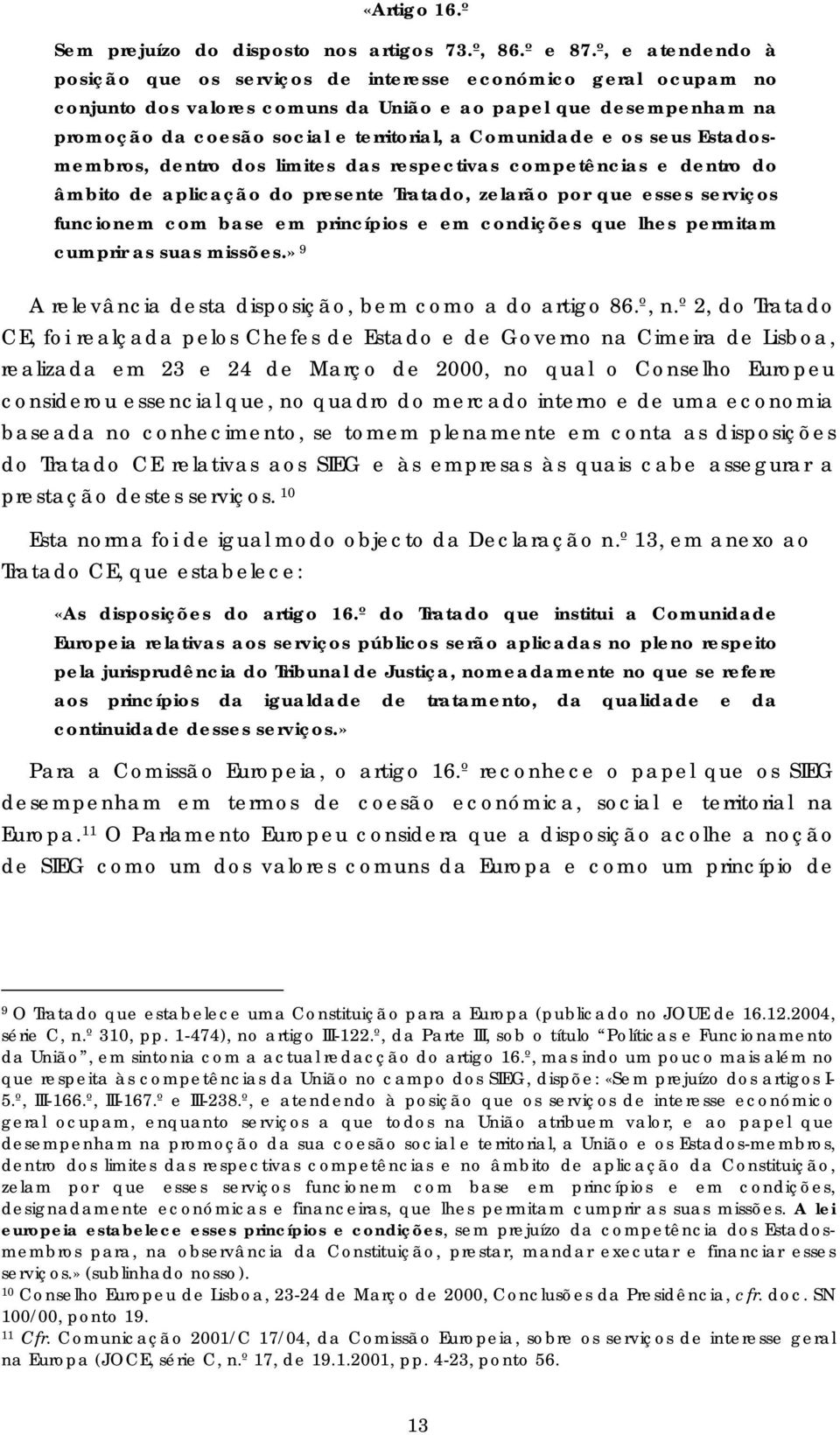 Comunidade e os seus Estadosmembros, dentro dos limites das respectivas competências e dentro do âmbito de aplicação do presente Tratado, zelarão por que esses serviços funcionem com base em