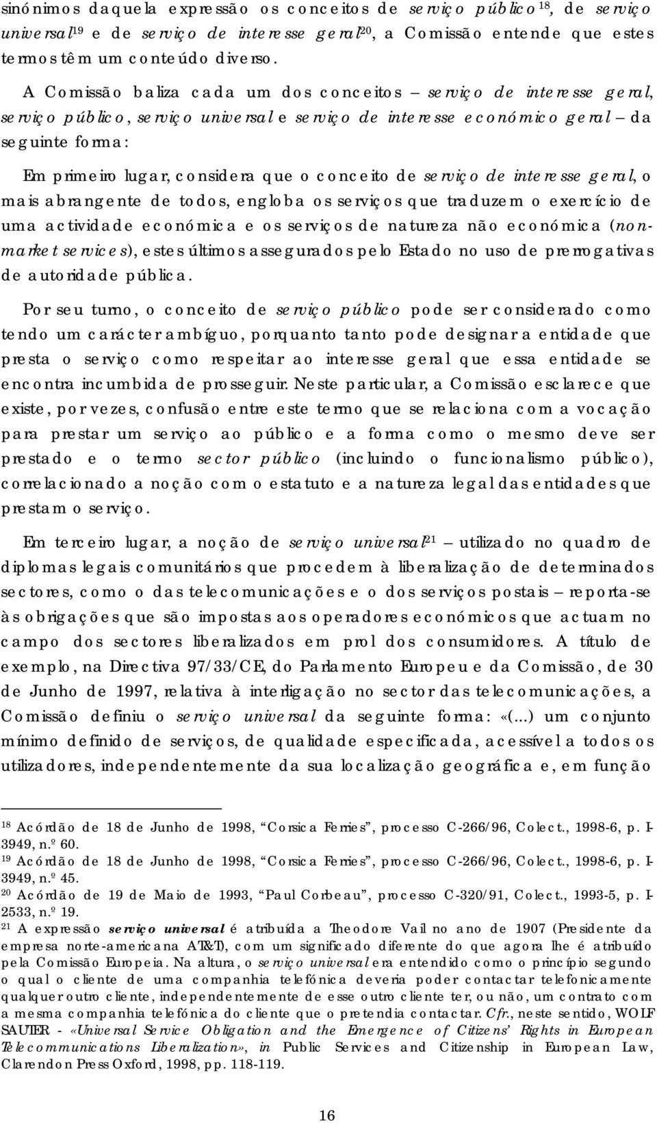 conceito de serviço de interesse geral, o mais abrangente de todos, engloba os serviços que traduzem o exercício de uma actividade económica e os serviços de natureza não económica (nonmarket