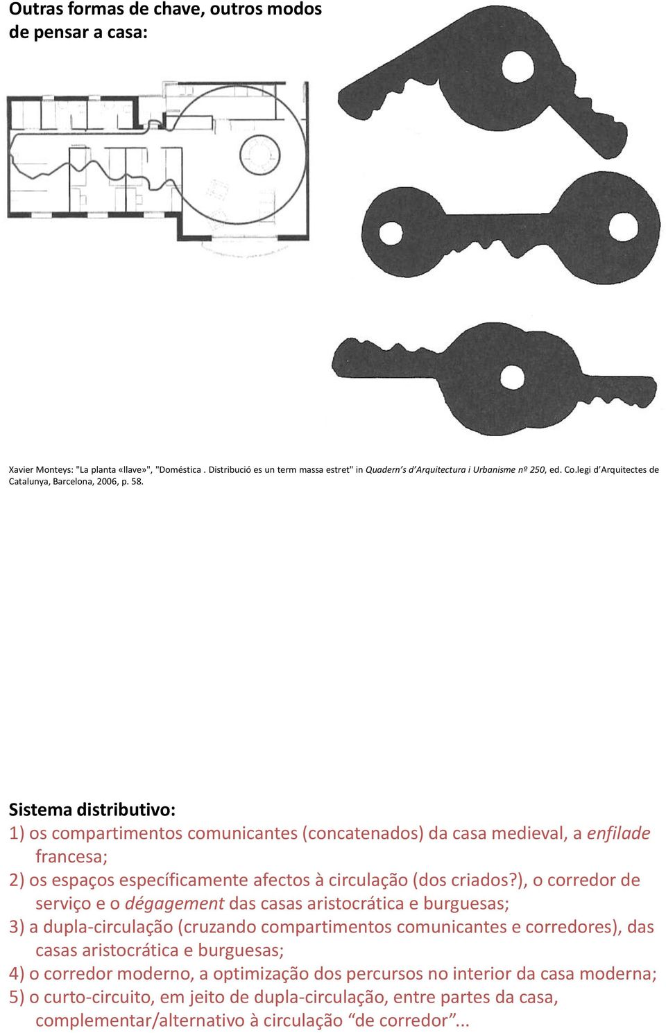 Sistema distributivo: 1) os compartimentos comunicantes (concatenados) da casa medieval, a enfilade francesa; 2) os espaços específicamente afectos à circulação (dos criados?