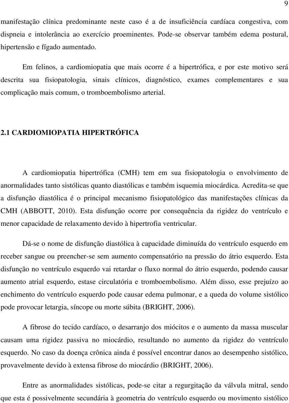 Em felinos, a cardiomiopatia que mais ocorre é a hipertrófica, e por este motivo será descrita sua fisiopatologia, sinais clínicos, diagnóstico, exames complementares e sua complicação mais comum, o