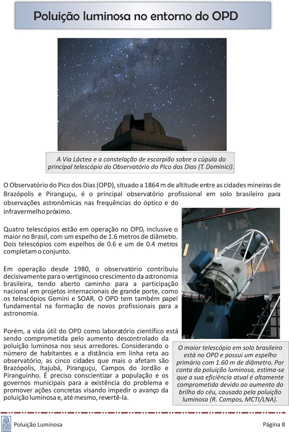 astronômicas nas frequências do óptico e do infravermelho próximo. Quatro telescópios estão em operação no OPD, inclusive o maior no Brasil, com um espelho de 1.6 metros de diâmetro.