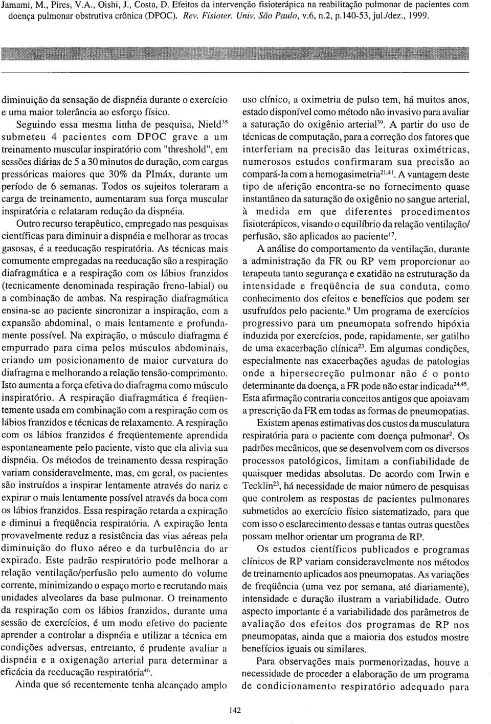 pressóricas maiores que 30% da PImáx, durante um período de 6 semanas. Todos os sujeitos toleraram a carga de treinamento, aumentaram sua força muscular inspiratória e relataram redução da dispnéia.