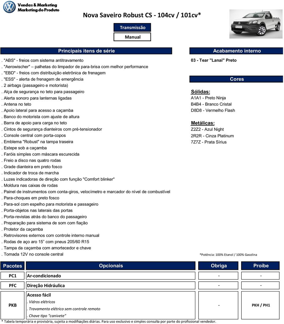 2 airbags (passageiro e motorista). Alça de segurança no teto para passageiro Sólidas:. Alerta sonoro para lanternas ligadas A1A1 Preto Ninja. Antena no teto B4B4 Branco Cristal.