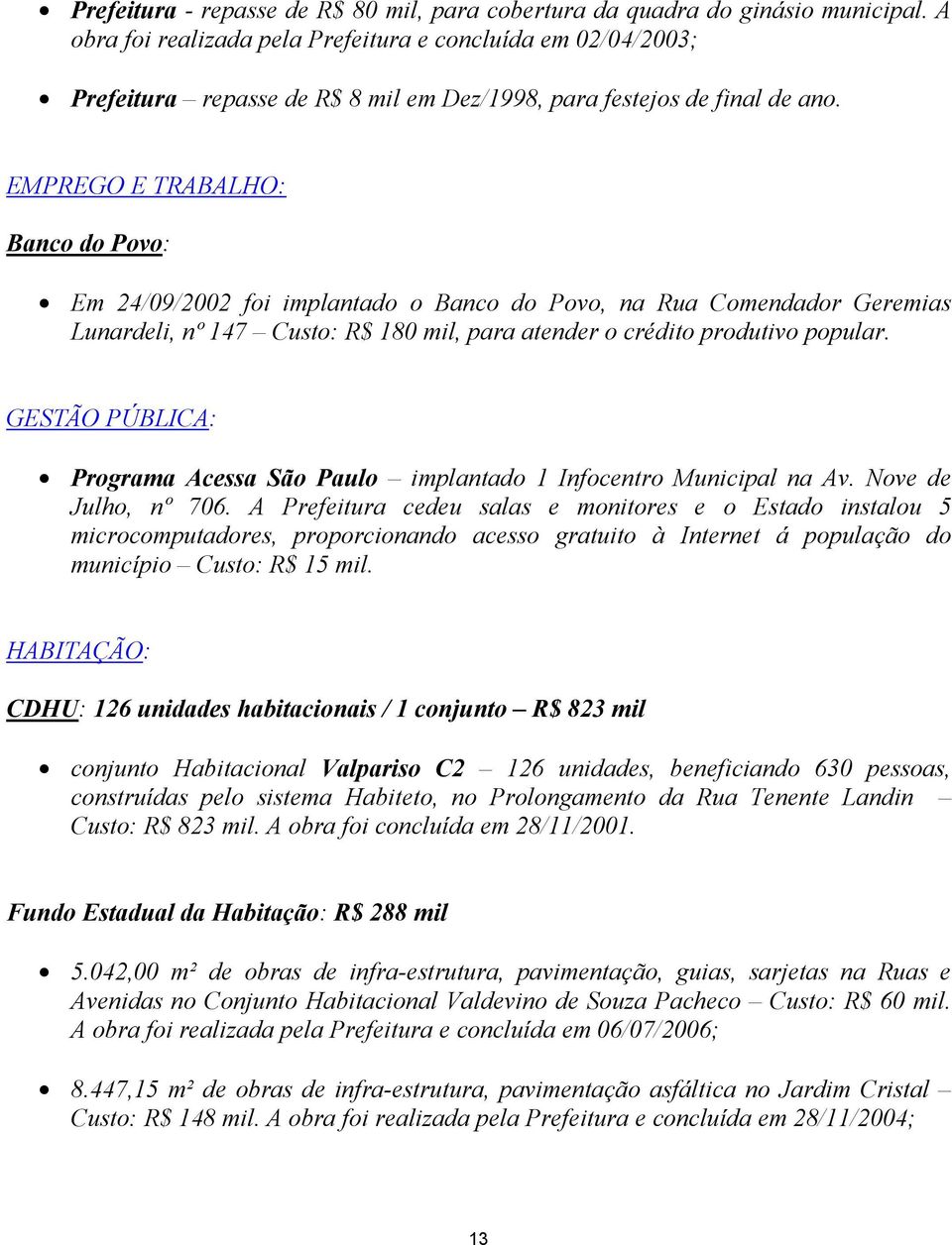 EMPREGO E TRABALHO: Banco do Povo: Em 24/09/2002 foi implantado o Banco do Povo, na Rua Comendador Geremias Lunardeli, nº 147 Custo: R$ 180 mil, para atender o crédito produtivo popular.