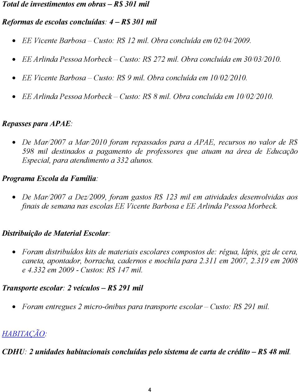 EE Arlinda Pessoa Morbeck Custo: R$ 8 mil. Obra concluída em 10/02/2010.