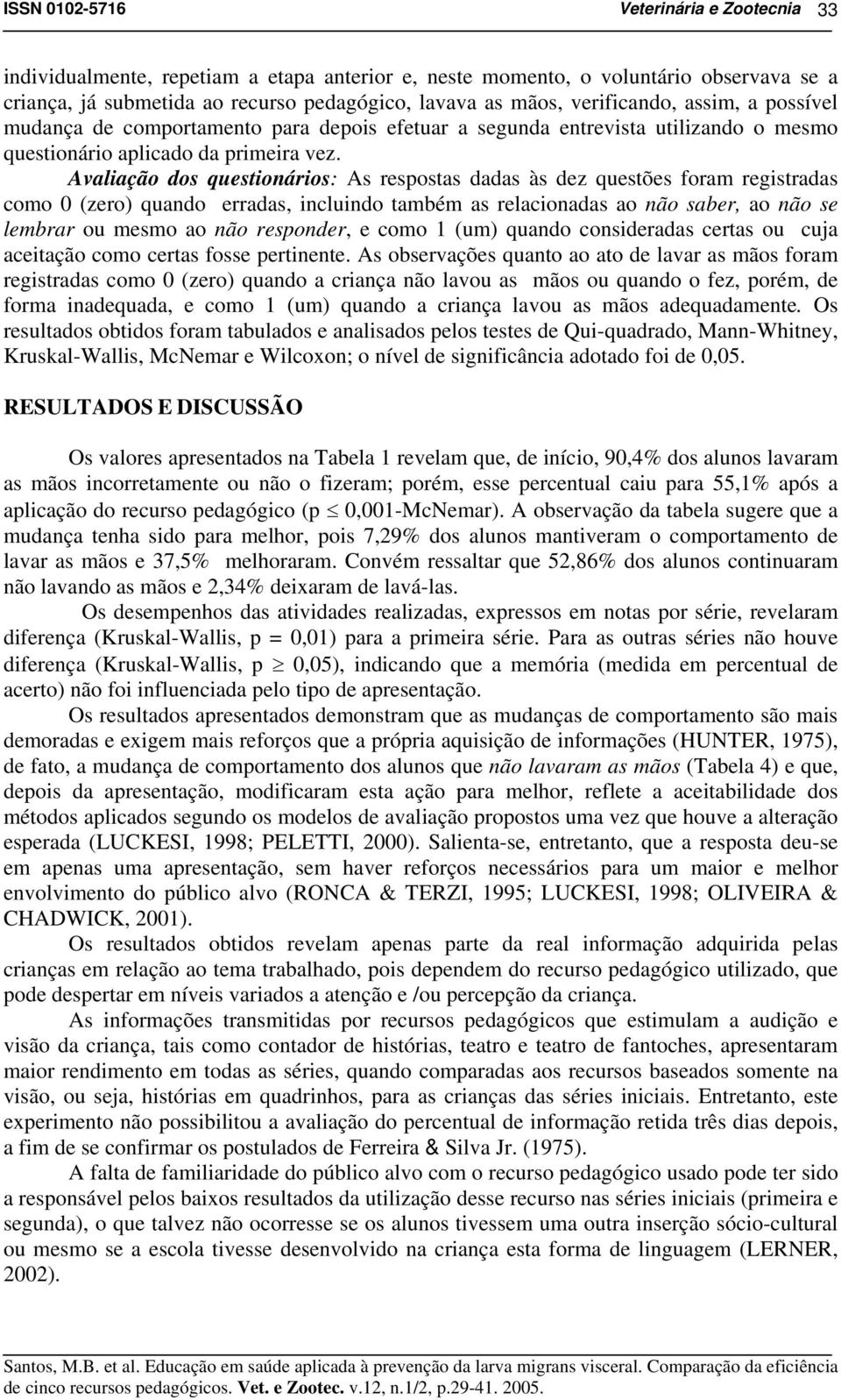 Avaliação dos questionários: As respostas dadas às dez questões foram registradas como 0 (zero) quando erradas, incluindo também as relacionadas ao não saber, ao não se lembrar ou mesmo ao não