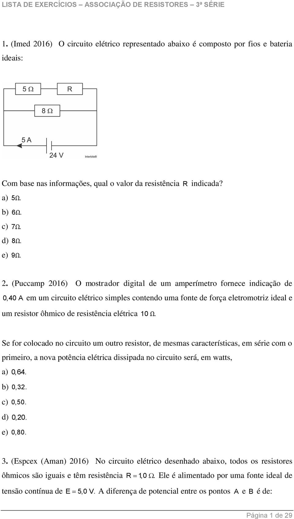 elétrica 10 Ω. Se for colocado no circuito um outro resistor, de mesmas características, em série com o primeiro, a nova potência elétrica dissipada no circuito será, em watts, a) 0,64. b) 0,32.