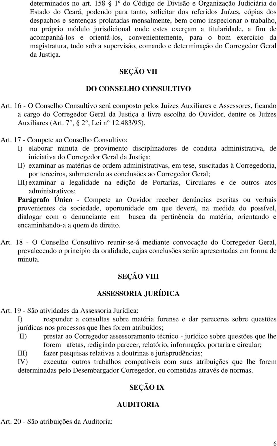 inspecionar o trabalho, no próprio módulo jurisdicional onde estes exerçam a titularidade, a fim de acompanhá-los e orientá-los, convenientemente, para o bom exercício da magistratura, tudo sob a