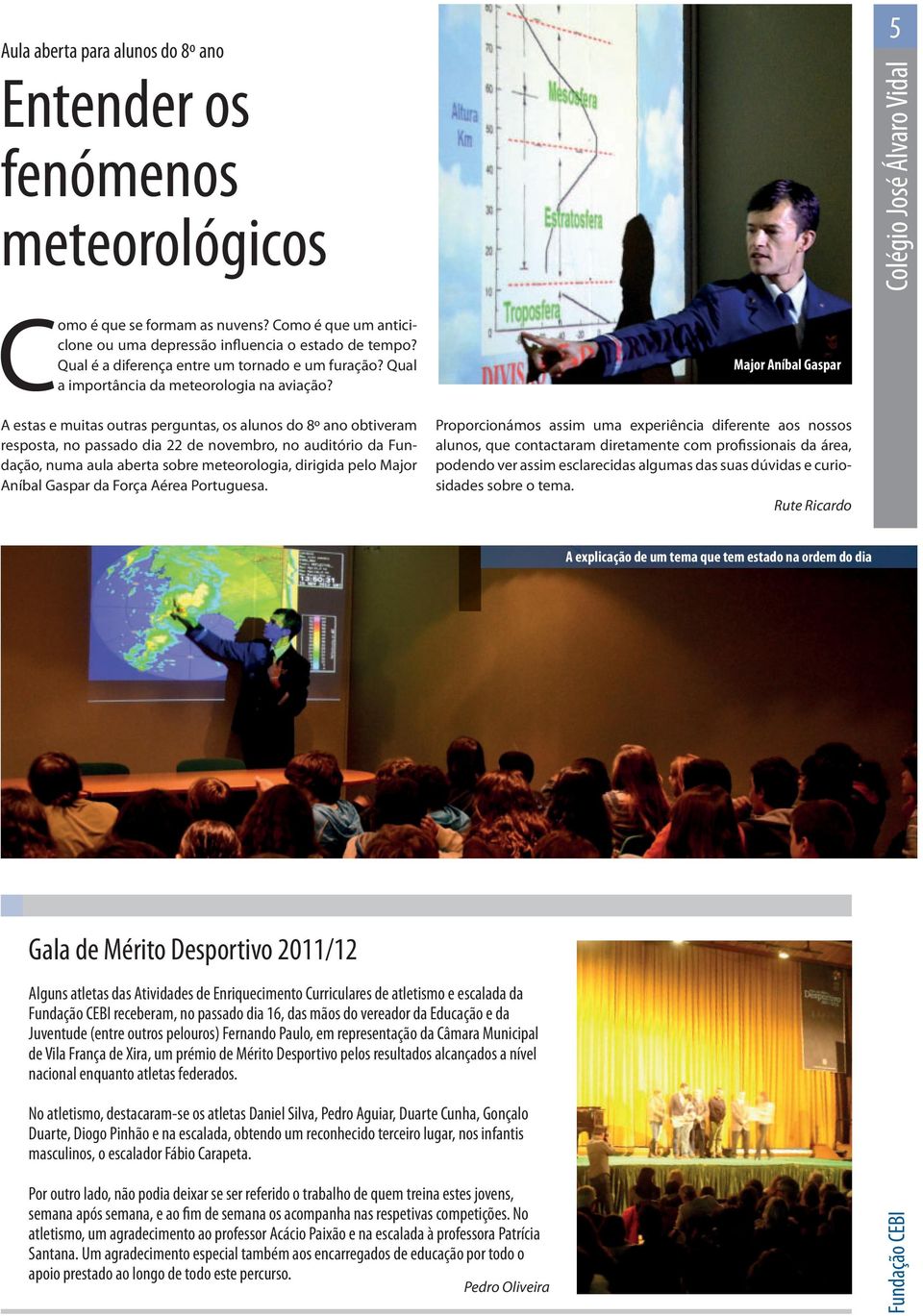 A estas e muitas outras perguntas, os alunos do 8º ano obtiveram resposta, no passado dia 22 de novembro, no auditório da Fundação, numa aula aberta sobre meteorologia, dirigida pelo Major Aníbal