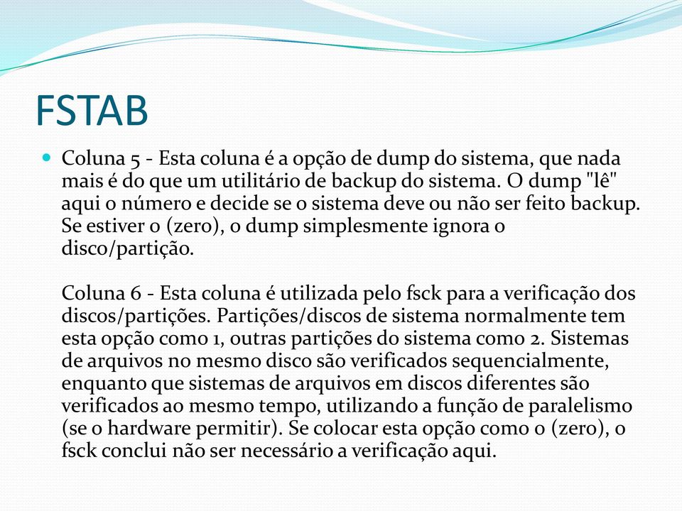 Coluna 6 - Esta coluna é utilizada pelo fsck para a verificação dos discos/partições. Partições/discos de sistema normalmente tem esta opção como 1, outras partições do sistema como 2.