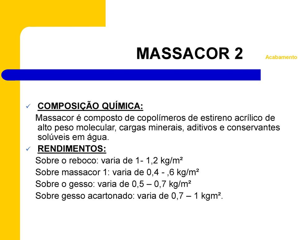 água. RENDIMENTOS: Sobre o reboco: varia de 1-1,2 kg/m² Sobre massacor 1: varia de 0,4