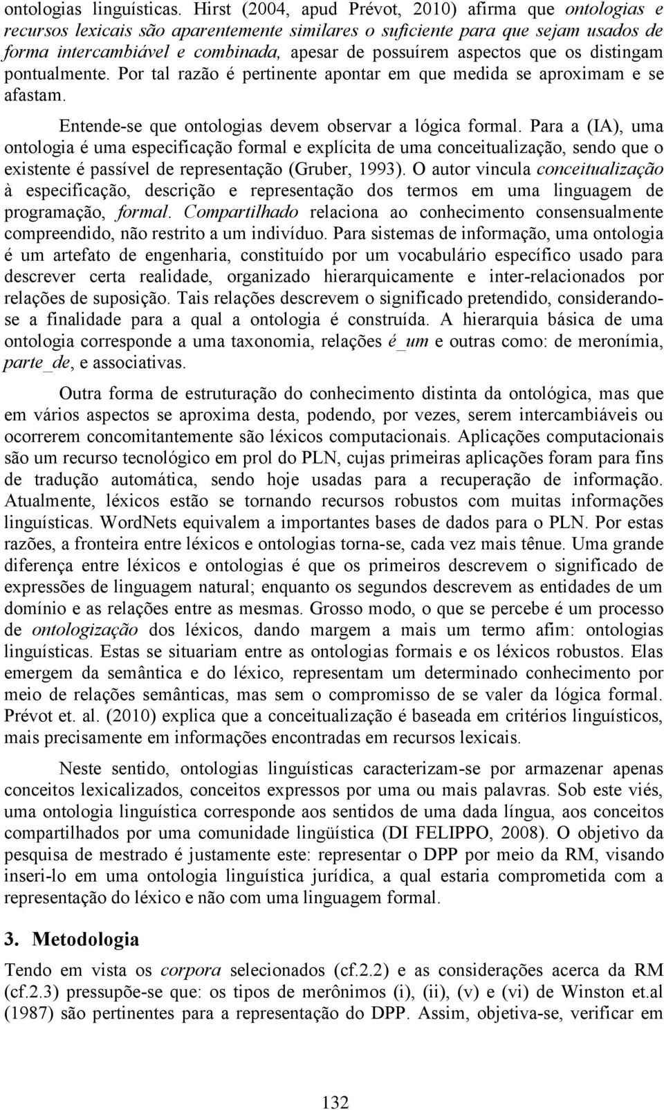 aspectos que os distingam pontualmente. Por tal razão é pertinente apontar em que medida se aproximam e se afastam. Entende-se que ontologias devem observar a lógica formal.